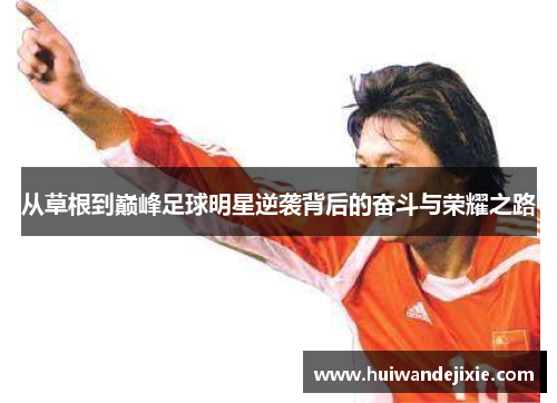 从草根到巅峰足球明星逆袭背后的奋斗与荣耀之路