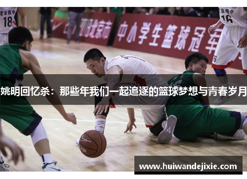 姚明回忆杀：那些年我们一起追逐的篮球梦想与青春岁月