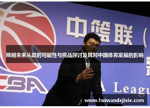 姚明未来从政的可能性与挑战探讨及其对中国体育发展的影响