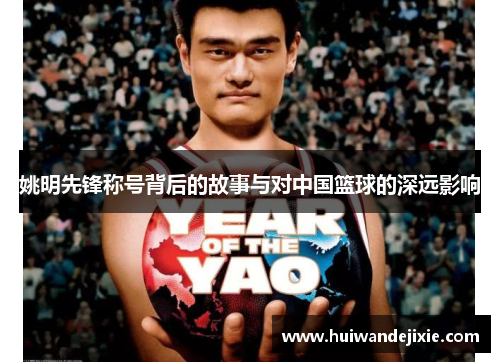 姚明先锋称号背后的故事与对中国篮球的深远影响