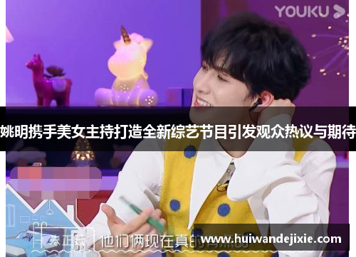 姚明携手美女主持打造全新综艺节目引发观众热议与期待