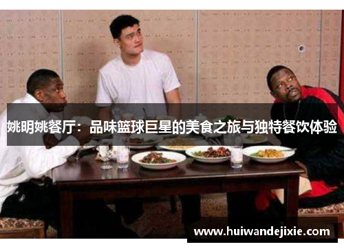 姚明姚餐厅：品味篮球巨星的美食之旅与独特餐饮体验