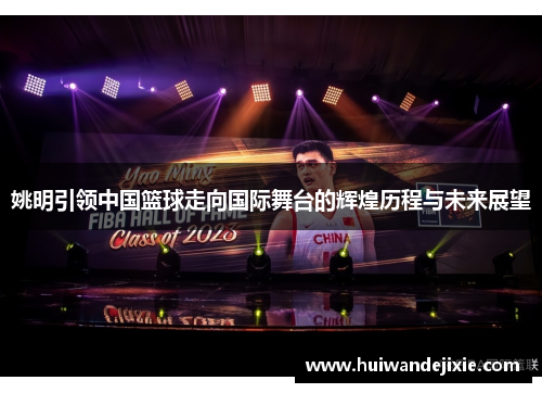 姚明引领中国篮球走向国际舞台的辉煌历程与未来展望