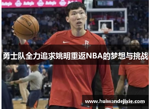 勇士队全力追求姚明重返NBA的梦想与挑战