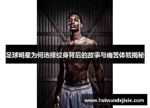 足球明星为何选择纹身背后的故事与痛苦体验揭秘