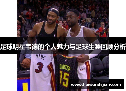 足球明星韦德的个人魅力与足球生涯回顾分析