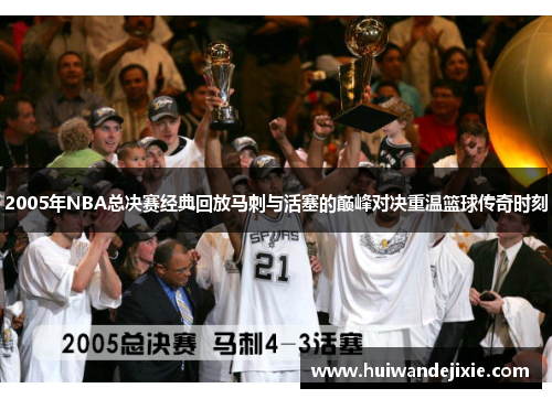 2005年NBA总决赛经典回放马刺与活塞的巅峰对决重温篮球传奇时刻