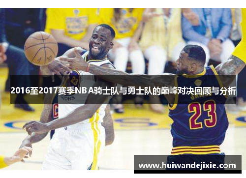 2016至2017赛季NBA骑士队与勇士队的巅峰对决回顾与分析