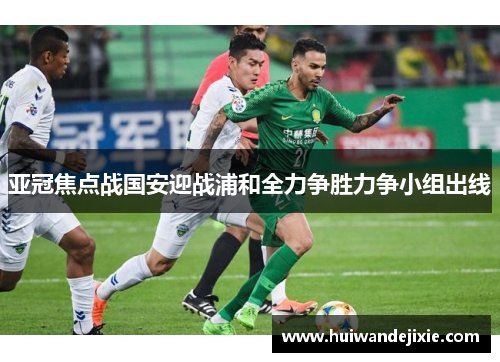 亚冠焦点战国安迎战浦和全力争胜力争小组出线