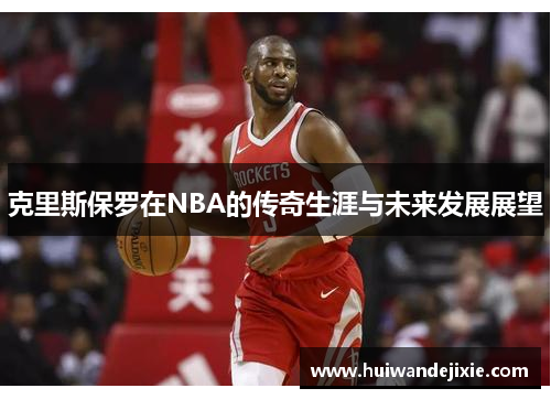 克里斯保罗在NBA的传奇生涯与未来发展展望