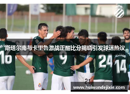 斯塔尔南与卡里鲁激战正酣比分揭晓引发球迷热议