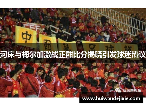 河床与梅尔加激战正酣比分揭晓引发球迷热议
