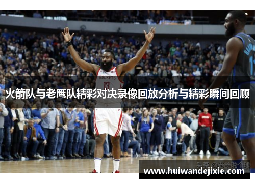 火箭队与老鹰队精彩对决录像回放分析与精彩瞬间回顾